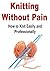 Knitting Without Pain: How to Knit Easily and Professionally: (Knitting, Knitting for Beginners, Knitting Projects, How to Knit, Crochet)