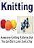 Knitting: Awesome Knitting Patterns That You Can Do In Less Than a Day: (Knitting, Knitting for Beginners, How to Knit, Yarn, Sewing)