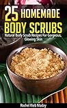 25 Homemade Body Scrubs-Natural Body Scrub Recipes For Gorgeous, Glowing Skin 25 Homemade Body Scrubs-Natural Body Scrub Recipes For Gorgeous, Glowing Skin