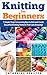 Knitting for Beginners: 7 Simple Steps for Learning How to Knit and Create Easy to Make Knitting Patterns That Look Amazing! (Knitting - Knitting for Beginners ... Patterns - Knitting Patterns - Knit)