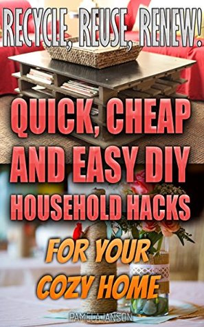 Recycle, Reuse, Renew! 25+ Quick, Cheap and Easy DIY Household Hacks For Your Cozy Home: (DIY free, decorating your home, diy projects, projects for kids, ... hacks, DIY decoration and design Book 2)
