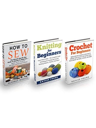 Knitting, Crochet & Sewing Box Set: The Ultimate Guide To Knitting, Crochet, Sewing And Creating Spectacular Knitting Patterns, Stitches, And More! (How to Knit, Crocheting, Hand Sewing)