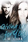 Giving Up for You by L.M. Carr