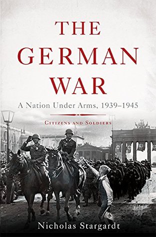 The German War: A Nation Under Arms, 1939-1945