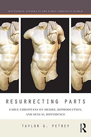 Resurrecting Parts: Early Christians on Desire, Reproduction, and Sexual Difference (Routledge Studies in the Early Christian World)