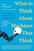 What to Think About Machines That Think: Today's Leading Thinkers on the Age of Machine Intelligence – Essays on Artificial Intelligence and Human Destiny