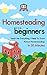 Homesteading For Beginners:...