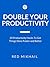 Double Your Productivty: 33 Productivity Hacks To Get Things Done Faster And Better
