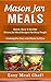 Mason Jar Meals: Quick, Easy & Healthy Mason Jar Meal Recipes For Busy People: Cooking For One with Meals In A Jar