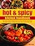 Hot and Spicy Kitchen Handbook: 200 Sizzling Step-by-Step Recipes for Cuisine and Fiery Local Dishes from India, Mexico, Thailand and Every Spicy Corner of the World