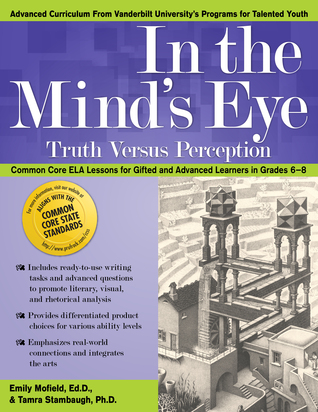 In the Mind’s Eye: Truth Versus Perception: Common Core ELA Lessons for Gifted and Advanced Learners in Grades 6-8