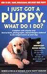 I Just Got a Puppy, What Do I Do?: How to Buy, Train, Understand, and Enjoy Your Puppy I Just Got a Puppy, What Do I Do?: How to Buy, Train, Understand, and Enjoy Your Puppy