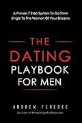 The Dating Playbook For Men: A Proven 7 Step System To Go From Single To The Woman Of Your Dreams