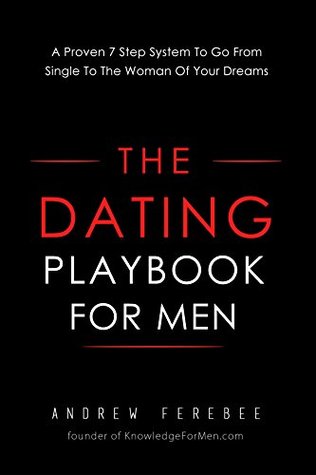 The Dating Playbook For Men: A Proven 7 Step System To Go From Single To The Woman Of Your Dreams (Kindle Edition)