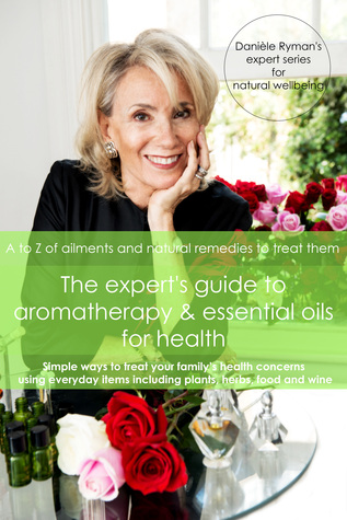 The Expert's Guide to Aromatherapy & Essential Oils for Health: A - Z of Ailments and Natural Remedies to Treat Them (Danièle Ryman's Expert Series for Natural Wellbeing Book 1)