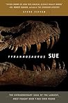 Tyrannosaurus Sue: The Extraordinary Saga of the Largest, Most Fought Over T-Rex Ever Found