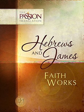 Hebrews and James: Faith Works-OE: Passion Translation (Kindle Edition)