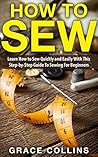 How To Sew: Learn How to Sew Quickly and Easily With This Step-by-Step Guide To Sewing For Beginners (How to Sew For Beginners, Hand Sewing, Sewing Patterns)