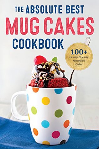 The Absolute Best Mug Cakes Cookbook: 100 Family-Friendly Microwave Cakes (Kindle Edition)