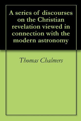 A series of discourses on the Christian revelation viewed in connection with the modern astronomy