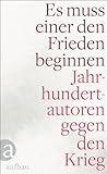 Es muss einer den Frieden beginnen: Jahrhundertautoren gegen den Krieg (German Edition)