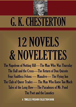 G.K. Chesterton 12 Novels and Novelettes: The Napoleon of Notting Hill, The Man Who Was Thursday, The Ball and the Cross, The Return of Don Quixote and many more (Timeless Wisdom Collection)