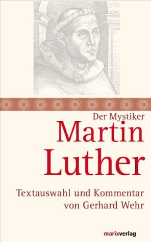 Martin Luther: Mystik und Freiheit des Christenmenschen. Textauswahl und Kommentar von Gerhard Wehr (Die Mystiker-Reihe)