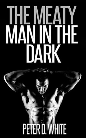 The Meaty Man in the Dark (Gay Rough Erotica)