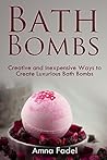 Bath Bombs: Creative and Inexpensive Ways to Create Luxurious Bath Bombs Bath Bombs: Creative and Inexpensive Ways to Create Luxurious Bath Bombs