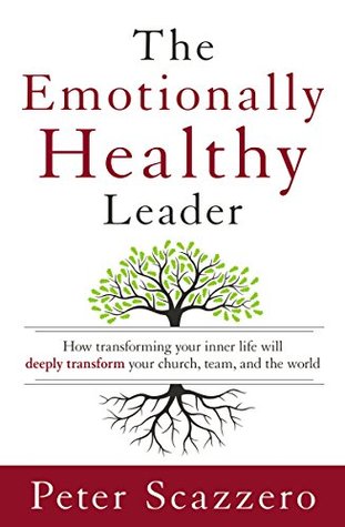 The Emotionally Healthy Leader: How Transforming Your Inner Life Will Deeply Transform Your Church, Team, and the World