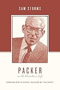Packer on the Christian Life: Knowing God in Christ, Walking by the Spirit