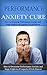 Performance Anxiety Cure: How To Overcome Performance Anxiety And Stage Fright In All Aspects Of Life Forever (anxiety recovery, panic attacks, anxiety management, anxiety attacks)