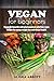 Vegan For Beginners: Vegan Diet Benefits With Plant Powered Satisfying Vegan Recipes For Energy, Weight Loss And Vibrant Health