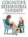 Cognitive Behavioral Therapy: For All Mood Disorders and Addictions [anxiety, bipolar, depression]