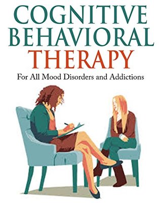 Cognitive Behavioral Therapy: For All Mood Disorders and Addictions [anxiety, bipolar, depression] (Kindle Edition)