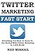 Twitter Marketing Fast Start: Everything You Need To Know To Get Started With Twitter Marketing in 1000 Words