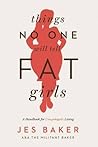 Things No One Will Tell Fat Girls by Jes Baker Things No One Will Tell Fat Girls by Jes Baker
