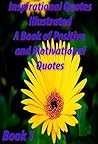 Inspirational Quotes Illustrated : A Book of Positive and Motivational Quotes: Positive Thinking Quotes with Inspirational Pictures Book 1 (Inspirational Quote Books) Inspirational Quotes Illustrated : A Book of Positive and Motivational Quotes: Positive Thinking Quotes with Inspirational Pictures Book 1 (Inspirational Quote Books)
