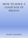 HOW TO HAVE A HAPPY DAY IN PRISON