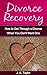 Divorce Recovery: A Step-by-Step Guide on How to Get Through a Divorce When You Don't Want One: A Step by Step Guide on How to Get Through a Divorce When ... Your Breakup, Marriage Counselling Book 1)