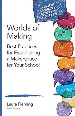 Worlds of Making: Best Practices for Establishing a Makerspace for Your School (Corwin Connected Educators Series)