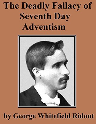 The Deadly Fallacy of Seventh Day Adventism: Its Fanaticism Exposed, Its Absurd Claims Examined, Its Methods Investigated, Its False Teachings Denounced
