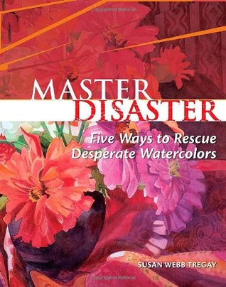 Master Disaster: Five Ways to Rescue Desperate Watercolors (Hardcover)