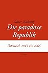 Die paradoxe Republik: Österreich 1945 bis 2005 Die paradoxe Republik: Österreich 1945 bis 2005