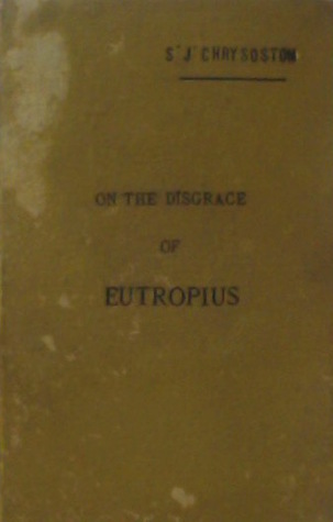 Speech of Saint John Chrysostom Archbishop of Constantinople on the Disgrace of Eutropius