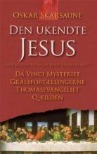 Den ukendte Jesus : nye kilder til, hvem Jesus virkelig var : Da Vinci mysteriet, gralsfortællingerne, Thomasevangeliet, Q-kilden