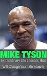 Mike Tyson: Mike Tyson Extraordinary Life Lessons That Will Change Your Life Forever (Inspirational Books)