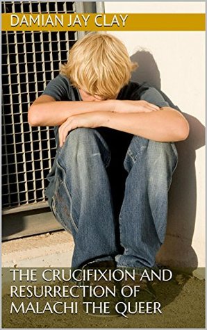 The Crucifixion and Resurrection of Malachi the Queer (Kindle Edition)