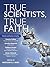 True Scientists, True Faith: Some of the world's leading scientists reveal the harmony between their