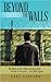 Beyond the Walls: The Story of One Man's Journey from Prison to Freedom...and Back Again